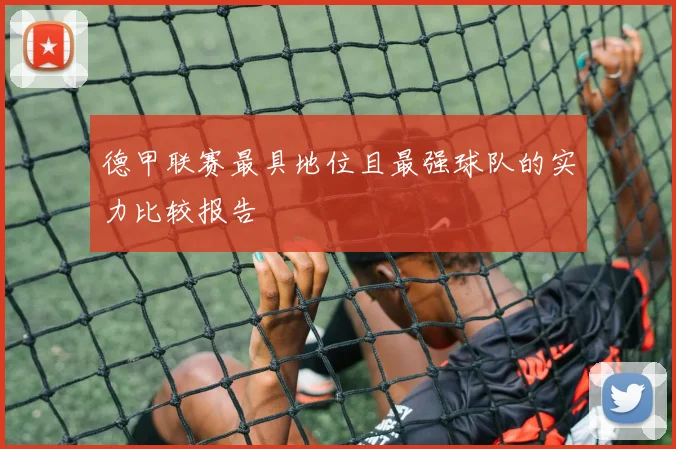 德甲联赛最具地位且最强球队的实力比较报告