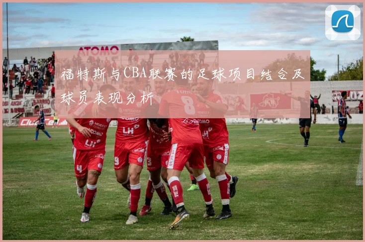 福特斯与CBA联赛的足球项目结合及球员表现分析