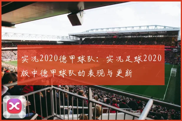 实况2020德甲球队：实况足球2020版中德甲球队的表现与更新
