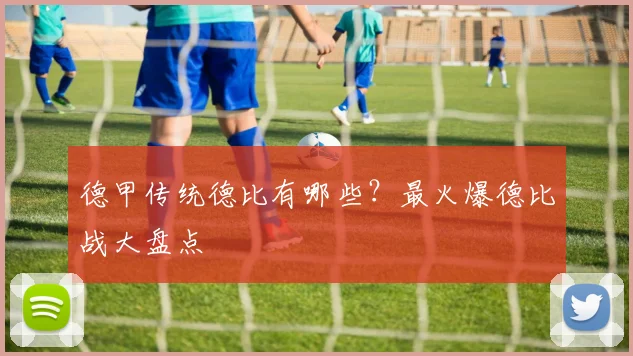 德甲传统德比有哪些？最火爆德比战大盘点