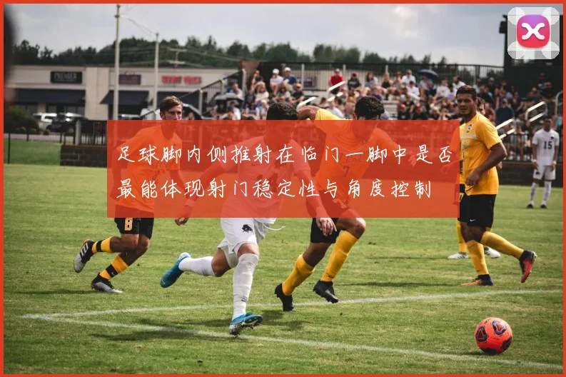 足球脚内侧推射在临门一脚中是否最能体现射门稳定性与角度控制